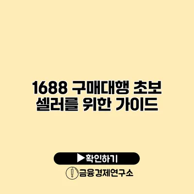 1688 구매대행 초보 셀러를 위한 가이드