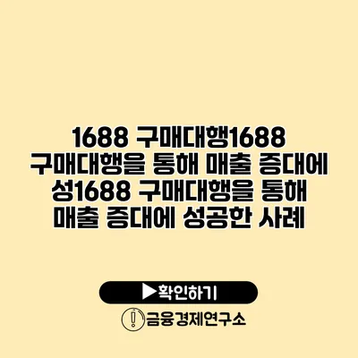 1688 구매대행1688 구매대행을 통해 매출 증대에 성1688 구매대행을 통해 매출 증대에 성공한 사례