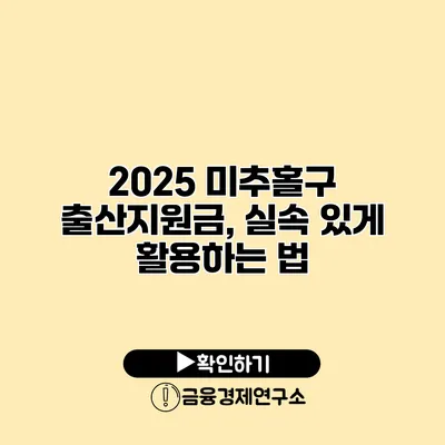 2025 미추홀구 출산지원금, 실속 있게 활용하는 법