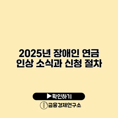 2025년 장애인 연금 인상 소식과 신청 절차