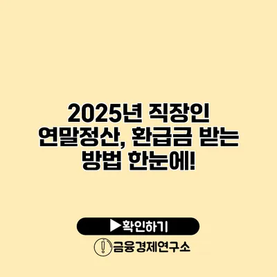 2025년 직장인 연말정산, 환급금 받는 방법 한눈에!