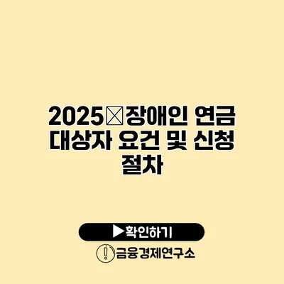 2025�장애인 연금 대상자 요건 및 신청 절차