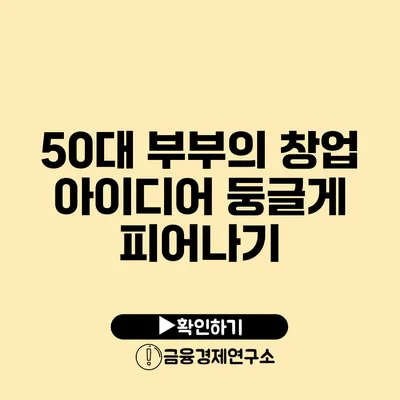 50대 부부의 창업 아이디어 둥글게 피어나기