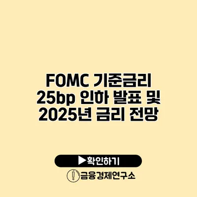 FOMC 기준금리 25bp 인하 발표 및 2025년 금리 전망