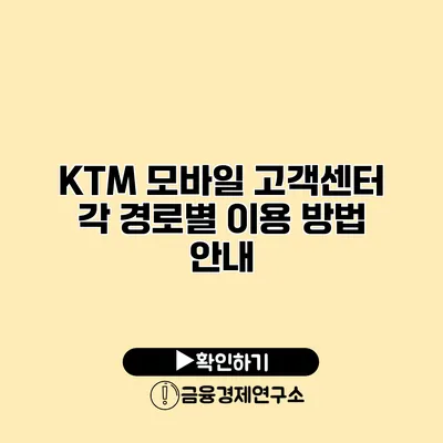 KTM 모바일 고객센터 각 경로별 이용 방법 안내