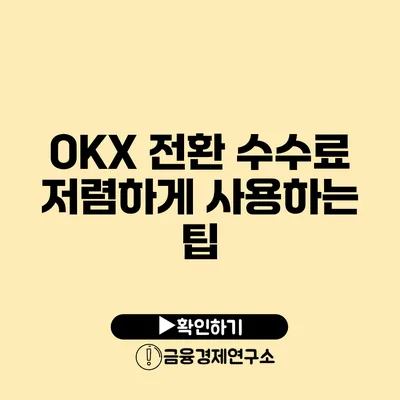 OKX 전환 수수료 저렴하게 사용하는 팁