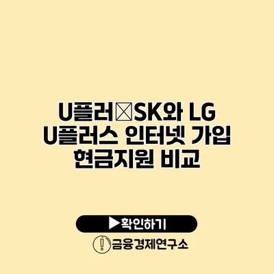 U플러�SK와 LG U플러스 인터넷 가입 현금지원 비교