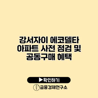 강서자이 에코델타 아파트 사전 점검 및 공동구매 혜택