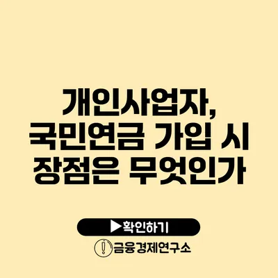 개인사업자, 국민연금 가입 시 장점은 무엇인가?