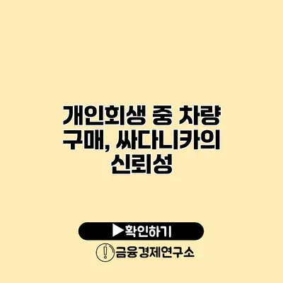 개인회생 중 차량 구매, 싸다니카의 신뢰성