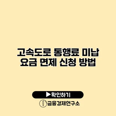 고속도로 통행료 미납 요금 면제 신청 방법