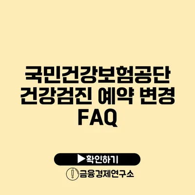 국민건강보험공단 건강검진 예약 변경 FAQ