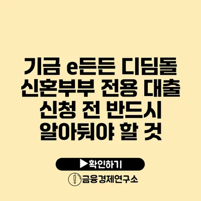 기금 e든든 디딤돌 신혼부부 전용 대출 신청 전 반드시 알아둬야 할 것