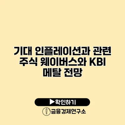 기대 인플레이션과 관련 주식 웨이버스와 KBI 메탈 전망
