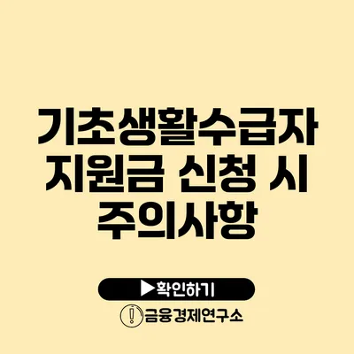 기초생활수급자 지원금 신청 시 주의사항