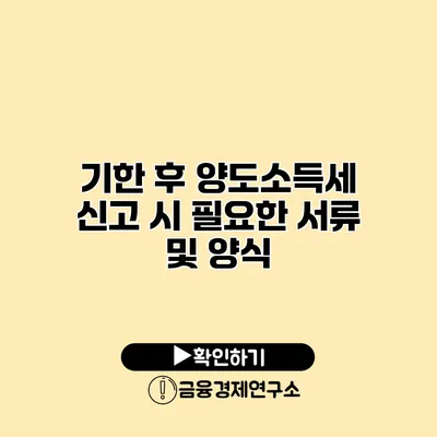 기한 후 양도소득세 신고 시 필요한 서류 및 양식