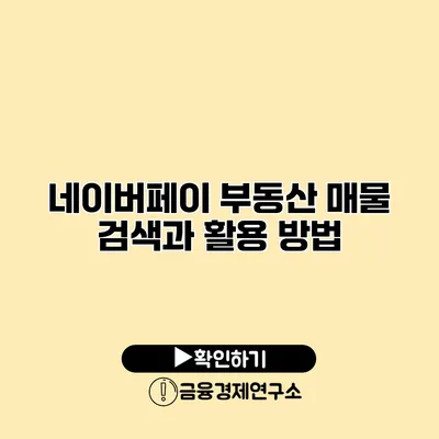 네이버페이 부동산 매물 검색과 활용 방법