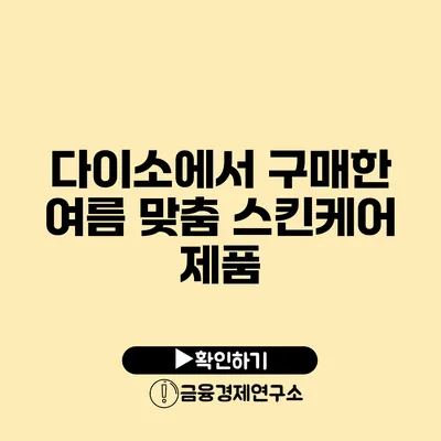 다이소에서 구매한 여름 맞춤 스킨케어 제품