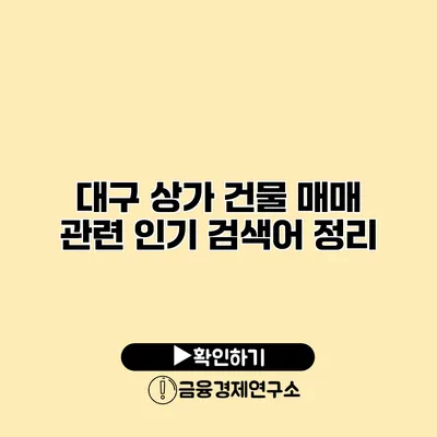 대구 상가 건물 매매 관련 인기 검색어 정리