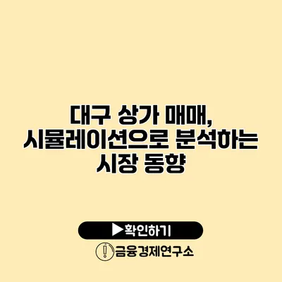 대구 상가 매매, 시뮬레이션으로 분석하는 시장 동향