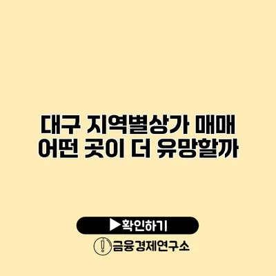 대구 지역별상가 매매 어떤 곳이 더 유망할까?