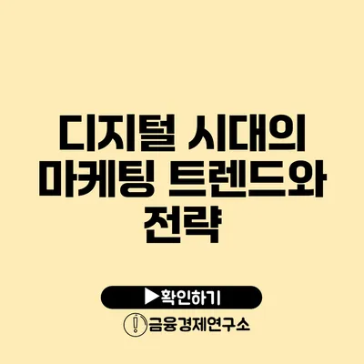 디지털 시대의 마케팅 트렌드와 전략