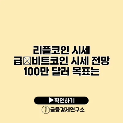 리플코인 시세 급�비트코인 시세 전망 100만 달러 목표는?