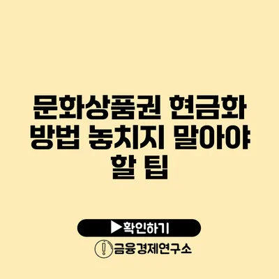 문화상품권 현금화 방법: 놓치지 말아야 할 팁