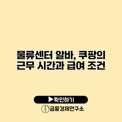 물류센터 알바, 쿠팡의 근무 시간과 급여 조건