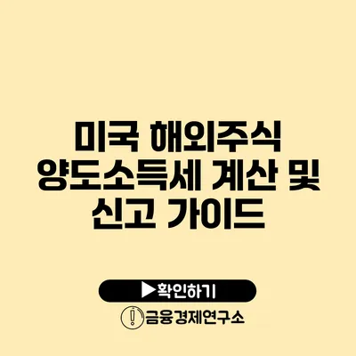 미국 해외주식 양도소득세 계산 및 신고 가이드