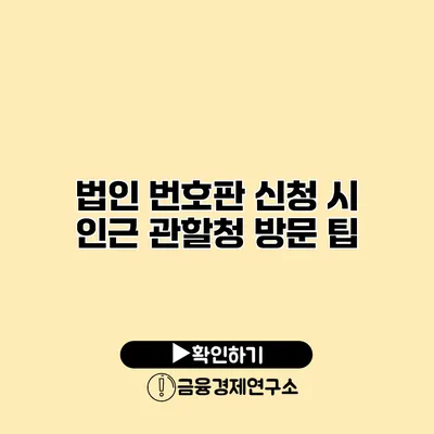 법인 번호판 신청 시 인근 관할청 방문 팁