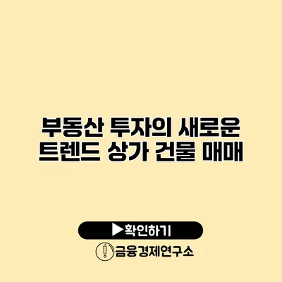 부동산 투자의 새로운 트렌드 상가 건물 매매