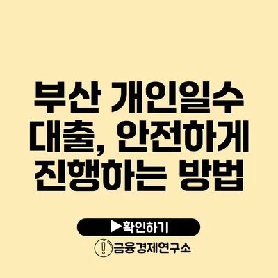 부산 개인일수 대출, 안전하게 진행하는 방법