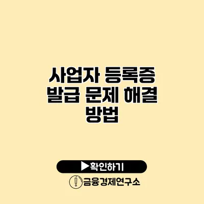 사업자 등록증 발급 문제 해결 방법