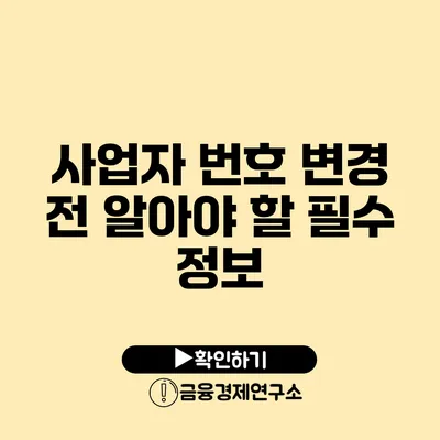 사업자 번호 변경 전 알아야 할 필수 정보