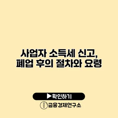 사업자 소득세 신고, 폐업 후의 절차와 요령