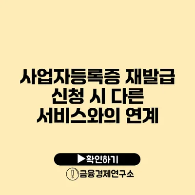 사업자등록증 재발급 신청 시 다른 서비스와의 연계