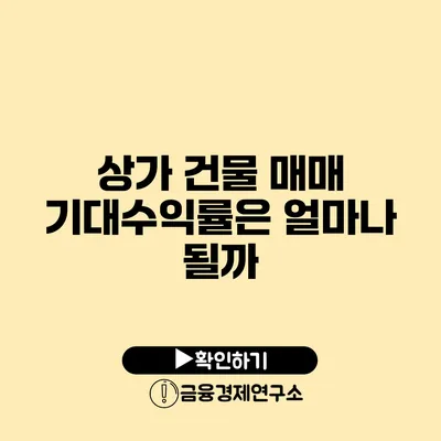 상가 건물 매매 기대수익률은 얼마나 될까?