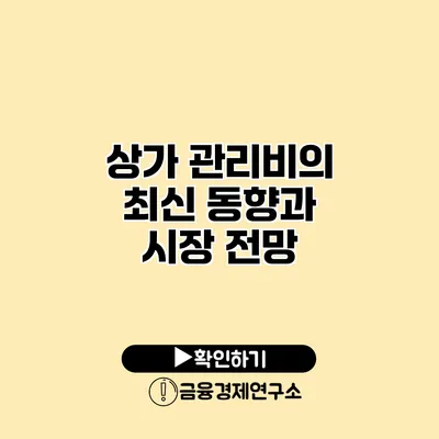 상가 관리비의 최신 동향과 시장 전망