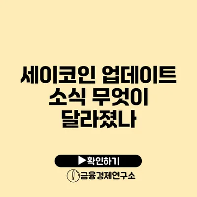 세이코인 업데이트 소식: 무엇이 달라졌나?