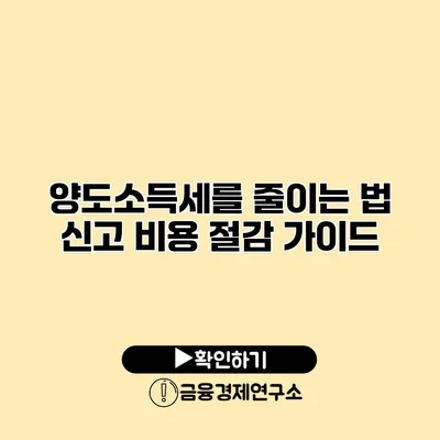 양도소득세를 줄이는 법 신고 비용 절감 가이드