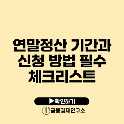 연말정산 기간과 신청 방법: 필수 체크리스트