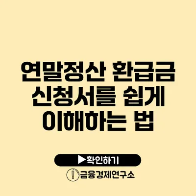 연말정산 환급금 신청서를 쉽게 이해하는 법