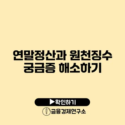 연말정산과 원천징수 궁금증 해소하기