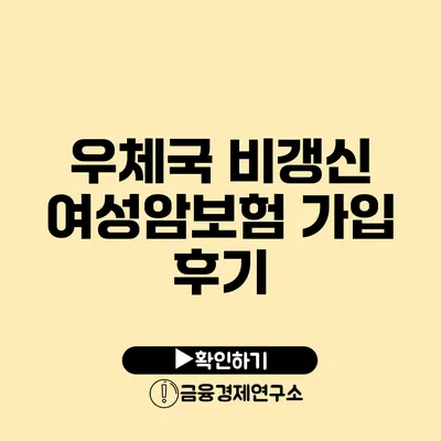 우체국 비갱신 여성암보험 가입 후기