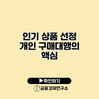 인기 상품 선정 개인 구매대행의 핵심