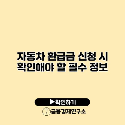 자동차 환급금 신청 시 확인해야 할 필수 정보