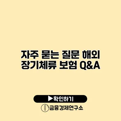 자주 묻는 질문 해외 장기체류 보험 Q&A