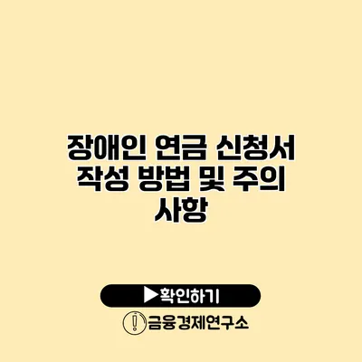 장애인 연금 신청서 작성 방법 및 주의 사항