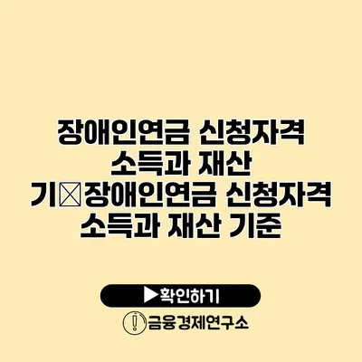 장애인연금 신청자격 소득과 재산 기�장애인연금 신청자격 소득과 재산 기준